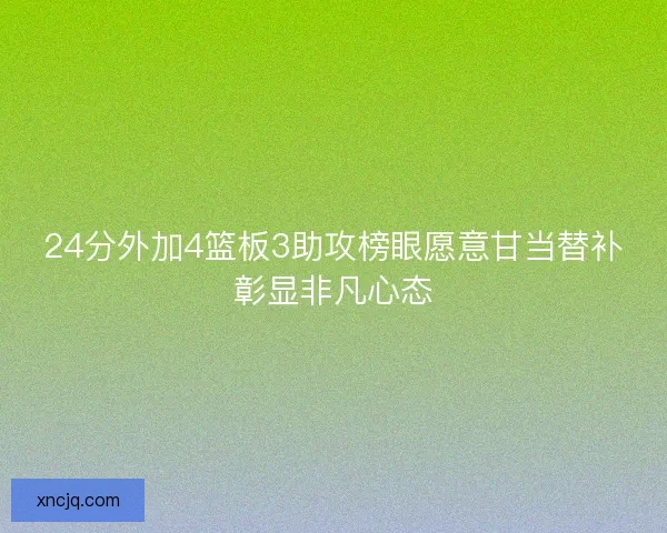 24分外加4篮板3助攻榜眼愿意甘当替补彰显非凡心态