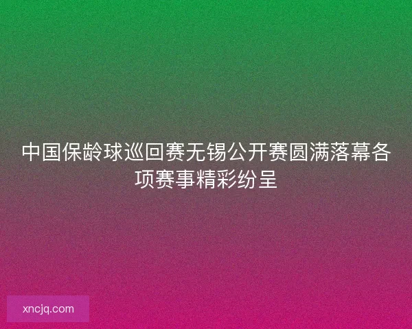 中国保龄球巡回赛无锡公开赛圆满落幕各项赛事精彩纷呈